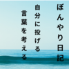 【ぼんやり日記】自分に投げることば