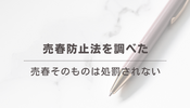 売春防止法を調べた:日本の現行法は、売春そのものに罰則はない