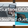 Microsoft Surface Go2 と Lenovo IdeaPad duet の比較！それぞれの良いところと悪いところを比べるよ！ 