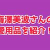 【乃木坂46】梅澤美波の愛用品まとめ【香水、ハンドクリーム、イヤホン、化粧水】