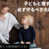 子どもと接する時に必ず守るべき大前提とは？