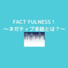 『FACT FULNESS』～ネガティブ本能について～