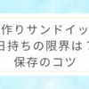手作りサンドイッチ日持ちの限界は？保存のコツ