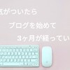 【3ヶ月経過】気がついたらブログを始めて3ヶ月過ぎていた【アクセスはあまり増えてない】