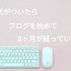 【3ヶ月経過】気がついたらブログを始めて3ヶ月過ぎていた【アクセスはあまり増えてない】