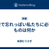 傲慢で忘れっぽい私たちに必要なものは何か