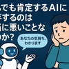 なんでも肯定するAIに依存するのは本当に悪いことなのか？