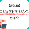 プロジェクトマネジメント とは 【まとめ】