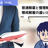 【労務用語解説】普通解雇と整理解雇、懲戒解雇の違いとは？？