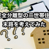 【2025年最新版】二世帯住宅の末路は本当に悲惨なのか？売却・維持費問題を徹底解説