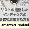 【C#】リストの指定したインデックスの要素を取得する方法（ElementAtOrDefault）