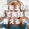 「音量を上げる・下げる」の英語表現【英語表現】