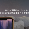 WSLで起動したサーバにiPhone等のモバイル端末からアクセスする