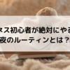 ビジネス初心者が絶対にやるべき最強の【夜のルーティン】とは？