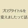 ブログタイトル変えましたって話