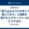 「割り込みタスクが多くて困ってます」と相談を受けたらマネージャーはどうするか