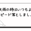 大雨の時はいつもよりスピード落としましょう