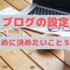 ブログの設定【あとで変えると大変！】早めに決定したいもの５選