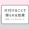 片付けることで得られる効果3つ