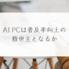 AI PCは普及率向上の救世主となるか　稗田利明