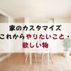 家のカスタマイズ：これからやりたいこと・欲しい物（７選）