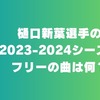 樋口新葉選手の2023-2024シーズンのフリーの曲をご紹介