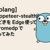 【golang】puppeteer-stealth もどきを Edge 使って chromedp でやってみた