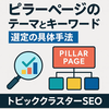 ピラーページの作り方とキーワード選定｜トピッククラスターの最初の一歩を解説