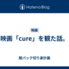 映画「cure」を観た話。