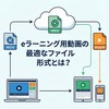  eラーニング用動画の最適なファイル形式とは?｜形式の違いと選び方
