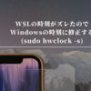 WSLの時刻がズレたのでWindowsの時刻に修正する(sudo hwclock -s)