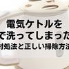電気ケトルを洗剤で洗ってしまったら？安全な対処法と正しい掃除方法を解説