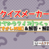 【クイズメーカー】さえきやひろクイズつくってみた［むずかしめ編］＆解答・解説