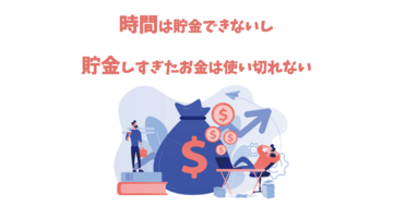 時間は貯金できないし、貯金しすぎたお金は使い切れない