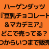 ハーゲンダッツ『豆乳チョコレート＆マカデミア』はどこで売ってる？いつからいつまで販売？