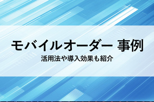 モバイルオーダー導入の飲食企業８選！活用法や導入メリットも紹介