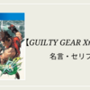 【GUILTY GEAR Xrd REV 2】名言・セリフ集