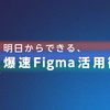 明日からできる、爆速Figma活用術