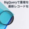 BigQueryで重複を排除した最新レコードを取り出す