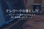 【テレワークの落とし穴】テレワークで集中力MAXにより逆に体調壊しました。。。