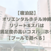 【宿泊記】オリエンタルホテル沖縄リゾート&スパは総合満足度の高いコスパ◎ホテル！【プールで遊べる】