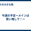 今週の予定ーメインは買い増しで！ー