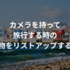 カメラを持って旅行する時の持ち物をリストアップする技術