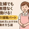 主婦に人気！介護パートの働き方とおすすめの職場選び