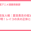 夏目友人帳：夏目貴志の祖父の謎解明！レイコの夫の正体とは？