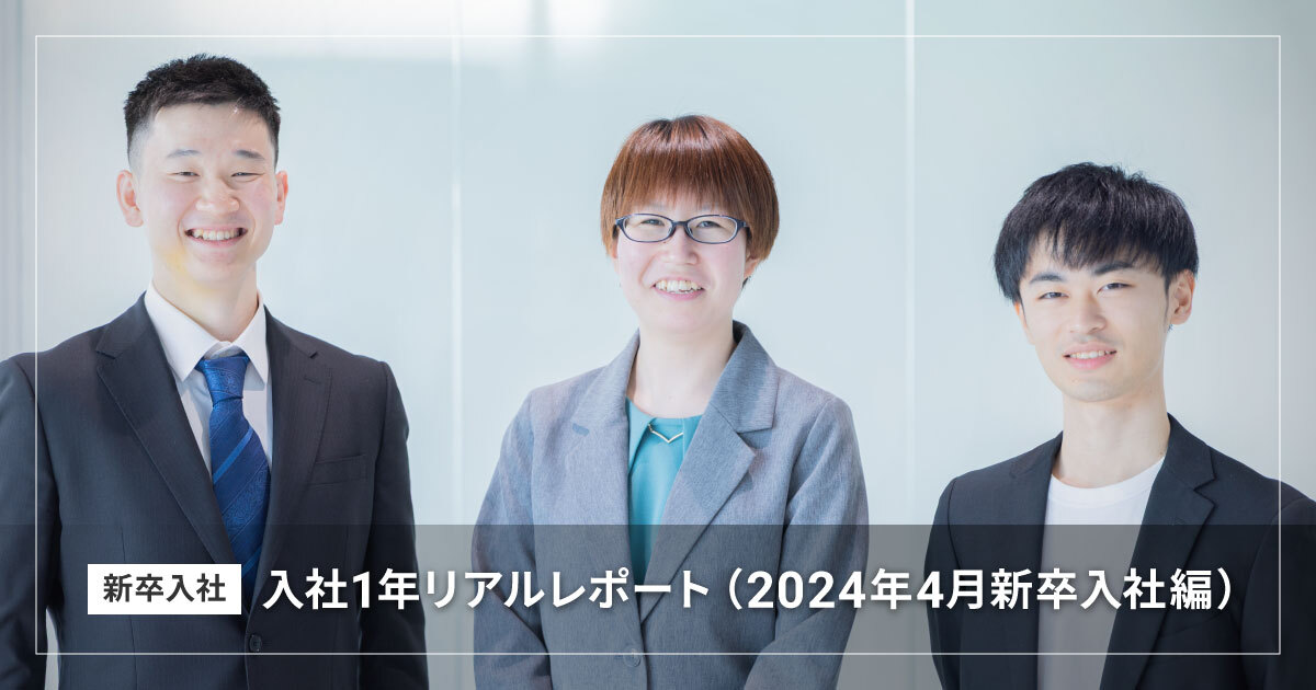 新卒入社 入社1年リアルレポート（2024年4月新卒入社編）