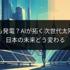スマホも発電？AIが拓く次世代太陽電池、日本の未来どう変わる