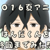 【アニメ感想】２０１６夏アニメ「はんだくん」を１２話最終回まで見た感想　誤解系学園物、最後主人公はんだは誤解を解く事が出来たのか？