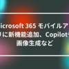 Microsoft 365 モバイルアプリに新機能追加、Copilotや画像生成など 山崎光春