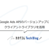 Google Ads APIのバージョンアップにクライアントライブラリを活用